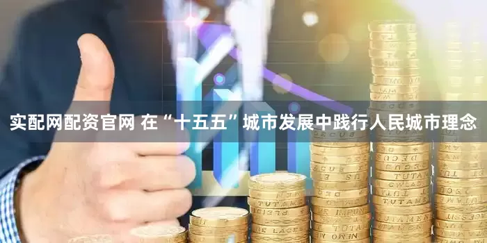 实配网配资官网 在“十五五”城市发展中践行人民城市理念