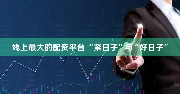 线上最大的配资平台 “紧日子”与“好日子”