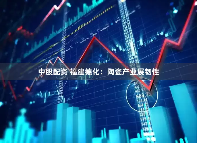中股配资 福建德化：陶瓷产业展韧性