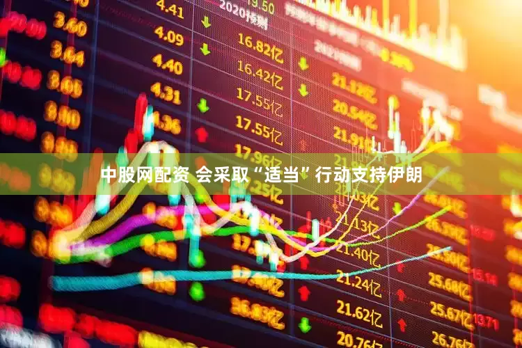 中股网配资 会采取“适当”行动支持伊朗
