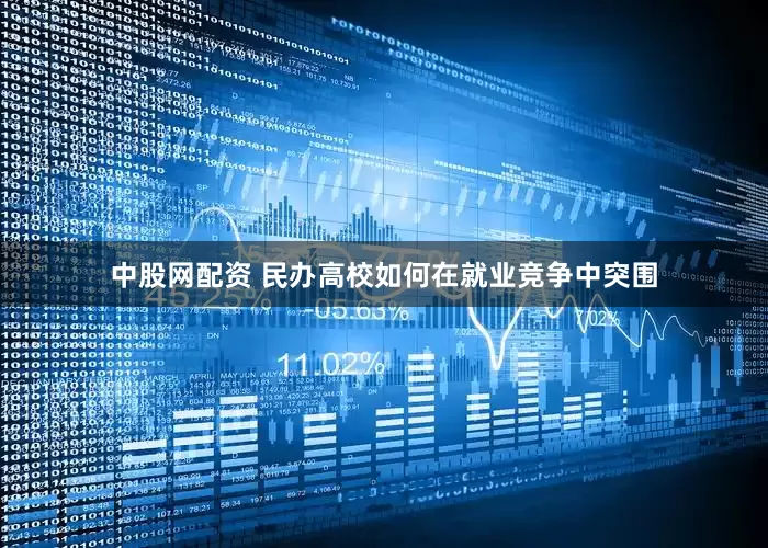 中股网配资 民办高校如何在就业竞争中突围