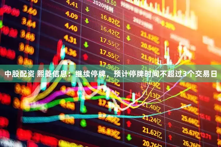 中股配资 熙菱信息：继续停牌，预计停牌时间不超过3个交易日