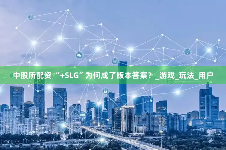 中股所配资 “+SLG”为何成了版本答案？_游戏_玩法_用户
