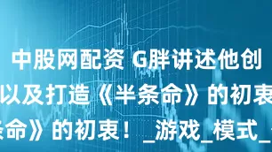 中股网配资 G胖讲述他创立Valve 以及打造《半条命》的初衷！_游戏_模式_公司