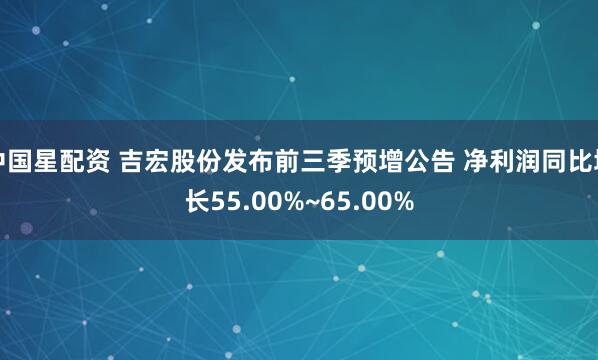 中国星配资 吉宏股份发布前三季预增公告 净利润同比增长55.00%~65.00%